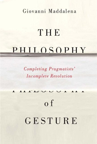 Бумажная книга «The Philosophy of Gesture: Completing Pragmatists' Incomplete Revolution», автор Джованни Маддалена - фото №1