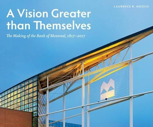 Паперова книга «A Vision Greater than Themselves: The Making of the Bank of Montreal, 1817-2017», автор Лоренс Б. Муссіо - фото №1