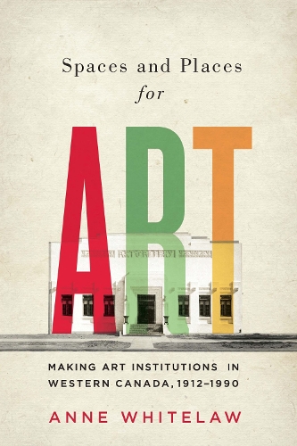 Паперова книга «Spaces and Places for Art: Making Art Institutions in Western Canada, 1912-1990», автор Енн Вайтлоу - фото №1
