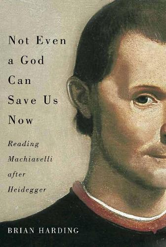 Бумажная книга «Not Even a God Can Save Us Now: Reading Machiavelli after Heidegger», автор Брайан Хардинг - фото №1