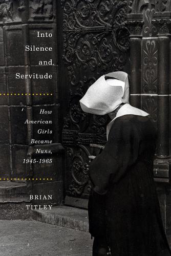 Паперова книга «Into Silence and Servitude: How American Girls Became Nuns, 1945-1965», автор Брайан Тітлі - фото №1