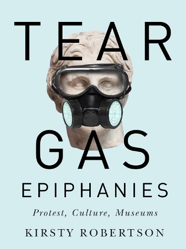 Паперова книга «Tear Gas Epiphanies: Protest, Culture, Museums», автор Кірсті Робертсон - фото №1