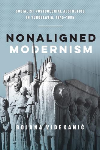 Бумажная книга «Nonaligned Modernism: Socialist Postcolonial Aesthetics in Yugoslavia, 1945–1985», автор Бояна Видеканич - фото №1