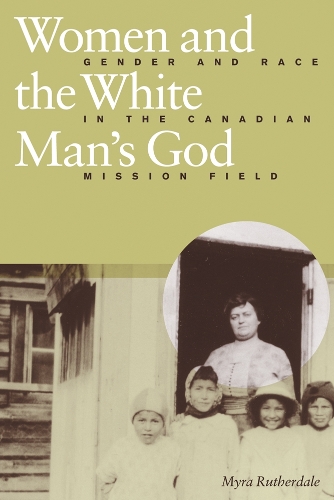 Бумажная книга «Women and the White Man's God: Gender and Race in the Canadian Mission Field», автор Майра Рутердейл - фото №1