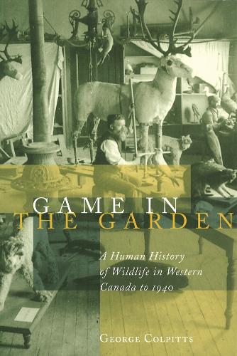 Паперова книга «Game in the Garden: A Human History of Wildlife in Western Canada to 1940», автор Джордж Колпітс - фото №1