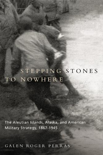Бумажная книга «Stepping Stones to Nowhere: The Aleutian Islands, Alaska, and American Military Strategy, 1867-1945», автор Гален Роджер Перрас - фото №1
