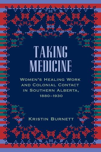 Бумажная книга «Taking Medicine: Women's Healing Work and Colonial Contact in Southern Alberta, 1880-1930», автор Кристин Бернетт - фото №1