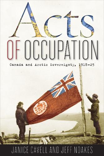 Бумажная книга «Acts of Occupation: Canada and Arctic Sovereignty, 1918-25», авторов Дженис Кэвелл, Джефф Ноакс - фото №1