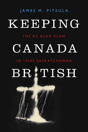 Бумажная книга «Keeping Canada British: The Ku Klux Klan in 1920s Saskatchewan», автор Джеймс М. Питсула - фото №1