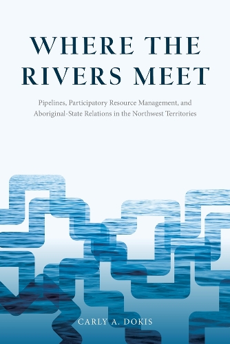 [object Object] «Where the Rivers Meet: Pipelines, Participatory Resource Management, and Aboriginal-State Relations in the Northwest Territories», автор Карли А. Докис - фото №1