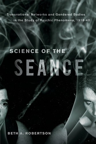 Бумажная книга «Science of the Seance: Transnational Networks and Gendered Bodies in the Study of Psychic Phenomena, 1918-40», автор Бет А. Робертсон - фото №1