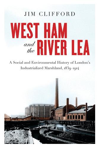 Бумажная книга «West Ham and the River Lea: A Social and Environmental History of London’s Industrialized Marshland, 1839–1914», автор Джим Клиффорд - фото №1