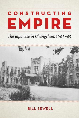 Бумажная книга «Constructing Empire: The Japanese in Changchun, 1905–45», автор Билл Сьюэлл - фото №1