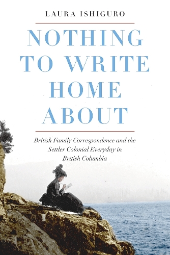 [object Object] «Nothing to Write Home About: British Family Correspondence and the Settler Colonial Everyday in British Columbia», автор Лаура Ішіґуро - фото №1