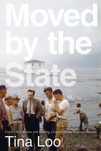 Бумажная книга «Moved by the State: Forced Relocation and Making a Good Life in Postwar Canada», автор Тина Лоо - фото №1