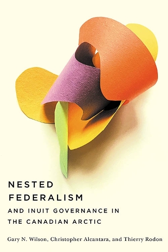 Бумажная книга «Nested Federalism and Inuit Governance in the Canadian Arctic», авторов Кристофер Алькантара, Гэри Н. Уилсон, Тьерри Родон - фото №1