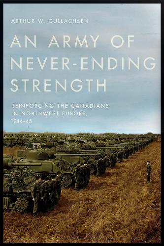 Бумажная книга «An Army of Never-Ending Strength: Reinforcing the Canadians in Northwest Europe, 1944–45», автор Артур В. Гуллахсен - фото №1