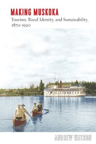 Паперова книга «Making Muskoka: Tourism, Rural Identity, and Sustainability, 1870–1920», автор Ендрю Ватсон - фото №1