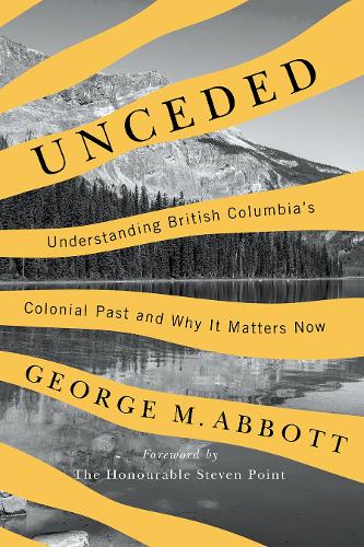 Паперова книга «Unceded: Understanding British Columbia's Colonial Past and Why It Matters Now», автор Джордж М. Еббот - фото №1