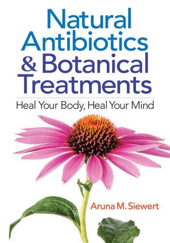 Бумажная книга «Natural Antibiotics and Botanical Treatments: Heal Your Body, Heal Your Mind», автор Аруна М. Сиверт - фото №1