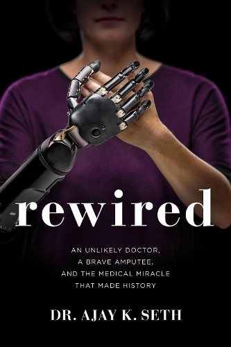 Бумажная книга «Rewired: An Unlikely Doctor, a Brave Amputee, and the Medical Miracle That Made History», авторов Аджай К. Сет, Роберт Саггс - фото №1