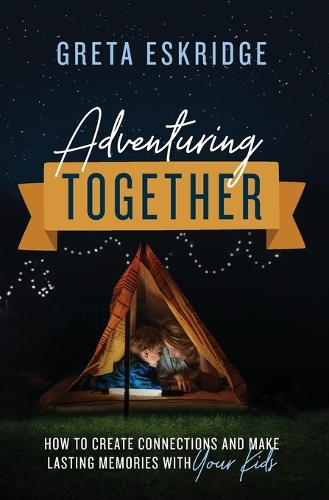 Бумажная книга «Adventuring Together: How to Create Connections and Make Lasting Memories with Your Kids», автор Грета Эскридж - фото №1