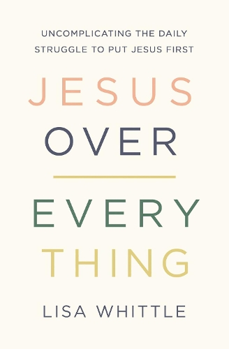 Бумажная книга «Jesus Over Everything: Uncomplicating the Daily Struggle to Put Jesus First», автор Лиза Уиттл - фото №1