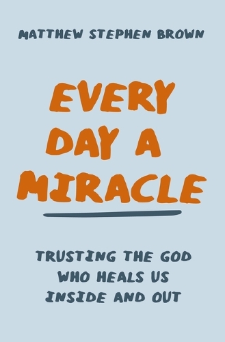 Паперова книга «Every Day a Miracle: Trusting the God Who Heals Us Inside and Out», автор Метью Стівен Браун - фото №1