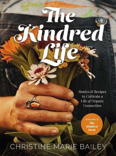 Бумажная книга «The Kindred Life: Stories and   Recipes to Cultivate a Life of Organic Connection», автор Кристин Мари Бейли - фото №1
