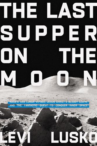 Паперова книга «The Last Supper on the Moon: NASA's 1969 Lunar Voyage, Jesus Christ’s Bloody Death, and the Fantastic Quest to Conquer Inner Space», автор Леві Луско - фото №1