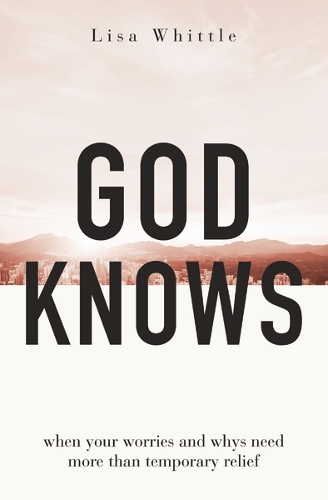 Бумажная книга «God Knows: When Your Worries and Whys Need More Than Temporary Relief», автор Лиза Уиттл - фото №1