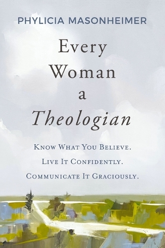 Бумажная книга «Every Woman a Theologian: Know What You Believe. Live It Confidently. Communicate It Graciously.», автор Филиция Мейсонхаймер - фото №1