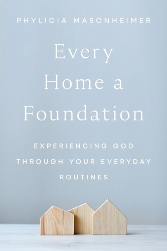 Паперова книга «Every Home a Foundation: Experiencing God through Your Everyday Routines», автор Філісія Мейсонгаймер - фото №1