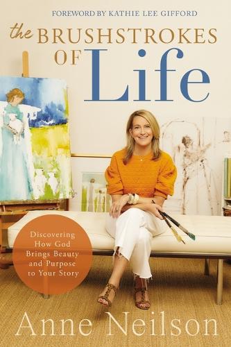 Бумажная книга «The Brushstrokes of Life: Discovering How God Brings Beauty and Purpose to Your Story», автор Энн Нилсон - фото №1
