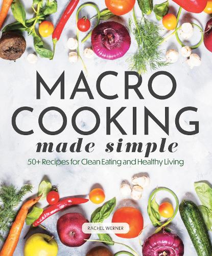 Бумажная книга «Macro Cooking Made Simple: 50+ Recipes for Clean Eating and Healthy Living», автор Рэйчел Вернер - фото №1