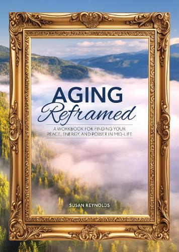 Бумажная книга «Aging Reframed: A Workbook for Finding Your Peace, Energy, and Power in Mid-Life», автор Сьюзан Рейнольдс - фото №1