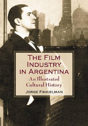 Бумажная книга «The Film Industry in Argentina: An Illustrated Cultural History», автор Хорхе Финкельман - фото №1