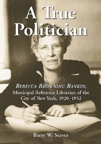 Бумажная книга «A True Politician: Rebecca Browning Rankin, Municipal Reference Librarian of the City of New York, 1920-1952», автор Барри В. Сивер - фото №1
