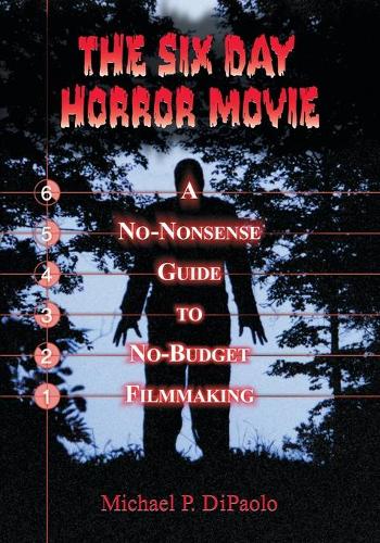 Бумажная книга «The Six Day Horror Movie: A No-Nonsense Guide to No-Budget Filmmaking», автор Майкл П. ДиПаоло - фото №1
