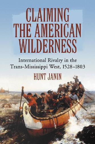 Паперова книга «Claiming the American Wilderness: International Rivalry in the Trans-Mississippi West, 1528-1803», автор Хант Джанін - фото №1