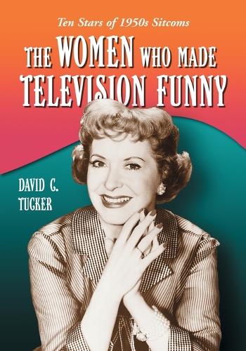 Бумажная книга «The Women Who Made Television Funny: Ten Stars of 1950s Sitcoms», автор Дэвид К. Такер - фото №1