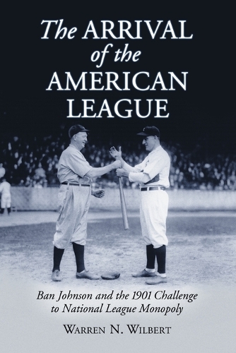 Бумажная книга «The Arrival of the American League: Ban Johnson and the 1901 Challenge to National League Monopoly», автор Уоррен Н. Уилберт - фото №1