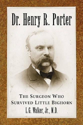 Бумажная книга «Dr. Henry R. Porter: The Surgeon Who Survived Little Bighorn», автор Л. Г. Уокер - фото №1