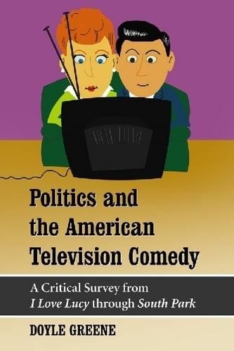 Бумажная книга «Politics and the American Television Comedy: A Critical Survey from I Love Lucy through South Park», автор Дойл Грин - фото №1