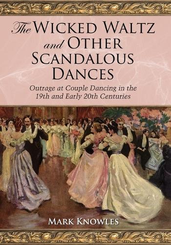 Бумажная книга «The Wicked Waltz and Other Scandalous Dances: Outrage at Couple Dancing in the 19th and Early 20th Centuries», автор Марк Ноулз - фото №1