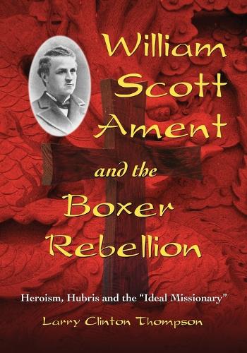 Паперова книга «William Scott Ament and the Boxer Rebellion: Heroism, Hubris and the "Ideal Missionary"», автор Ларрі Клінтон Томпсон - фото №1