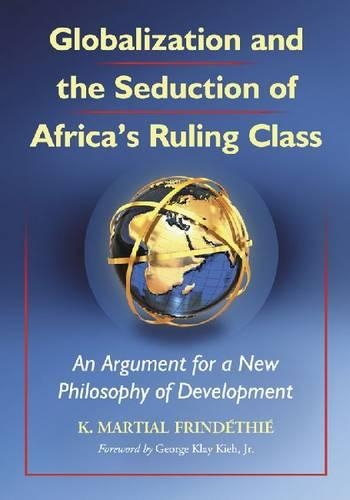 Бумажная книга «Globalization and the Seduction of Africa's Ruling Class: An Argument for a New Philosophy of Development», автор К. Мартиал Фриндети - фото №1