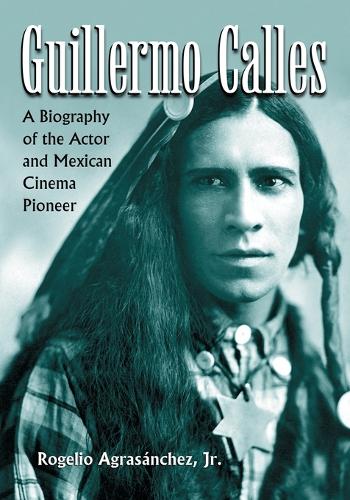 Бумажная книга «Guillermo Calles: A Biography of the Actor and Mexican Cinema Pioneer», автор Рохелио Аграсанчес мл. - фото №1