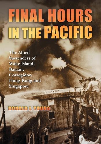 Бумажная книга «Final Hours in the Pacific: The Allied Surrenders of Wake Island, Bataan, Corregidor, Hong Kong and Singapore», автор Дональд Дж. Янг - фото №1