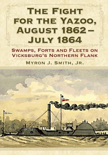 Паперова книга «The Fight for the Yazoo, August 1862-July 1864: Swamps, Forts and Fleets on Vicksburg's Northern Flank», автор Майрон Дж. Сміт - фото №1